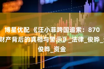 博星优配 《汪小菲跨国追索：8700万财产背后的真相与警示》_法律_俊晔_资金