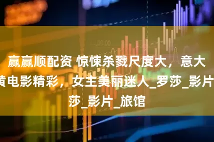 赢赢顺配资 惊悚杀戮尺度大，意大利铅黄电影精彩，女主美丽迷人_罗莎_影片_旅馆