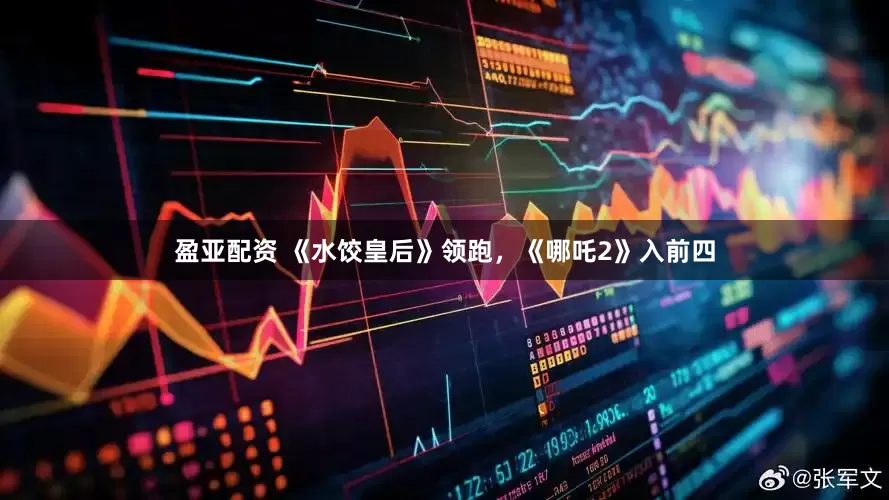 盈亚配资 《水饺皇后》领跑，《哪吒2》入前四