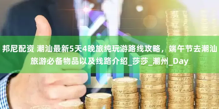 邦尼配资 潮汕最新5天4晚旅纯玩游路线攻略，端午节去潮汕旅游必备物品以及线路介绍_莎莎_潮州_Day