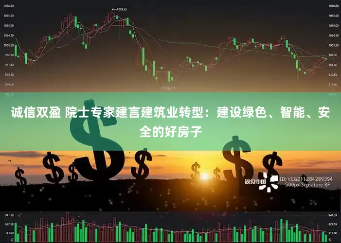诚信双盈 院士专家建言建筑业转型：建设绿色、智能、安全的好房子