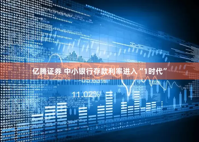 亿腾证券 中小银行存款利率进入“1时代”