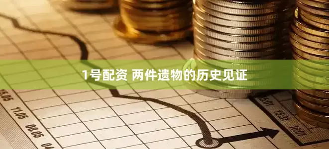 1号配资 两件遗物的历史见证
