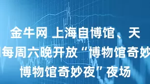 金牛网 上海自博馆、天文馆暑期每周六晚开放“博物馆奇妙夜”夜场
