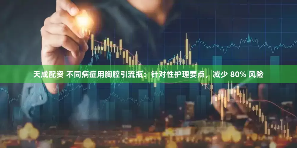 天成配资 不同病症用胸腔引流瓶：针对性护理要点，减少 80% 风险