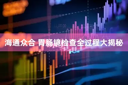 海通众合 胃肠镜检查全过程大揭秘