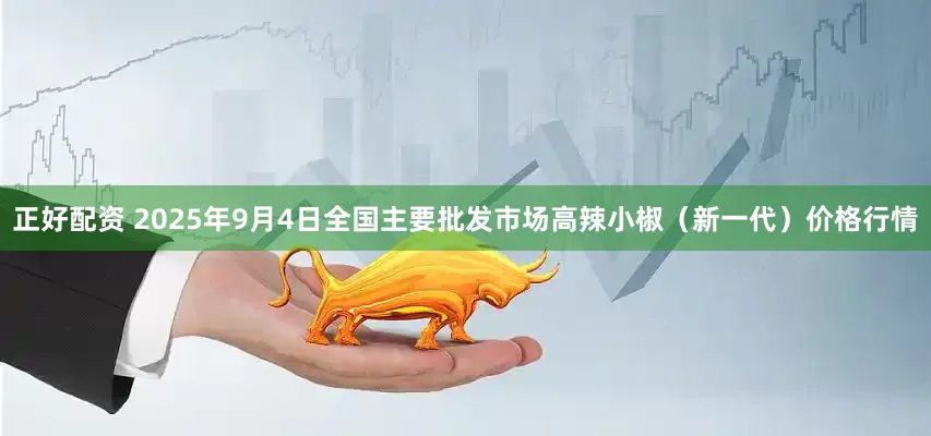 正好配资 2025年9月4日全国主要批发市场高辣小椒（新一代）价格行情