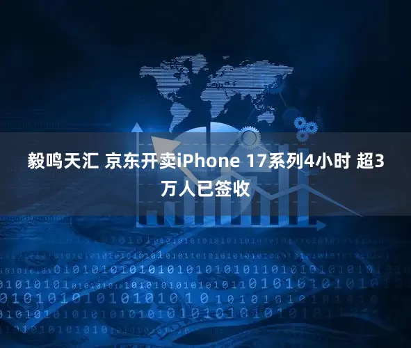 毅鸣天汇 京东开卖iPhone 17系列4小时 超3万人已签收