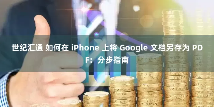 世纪汇通 如何在 iPhone 上将 Google 文档另存为 PDF：分步指南