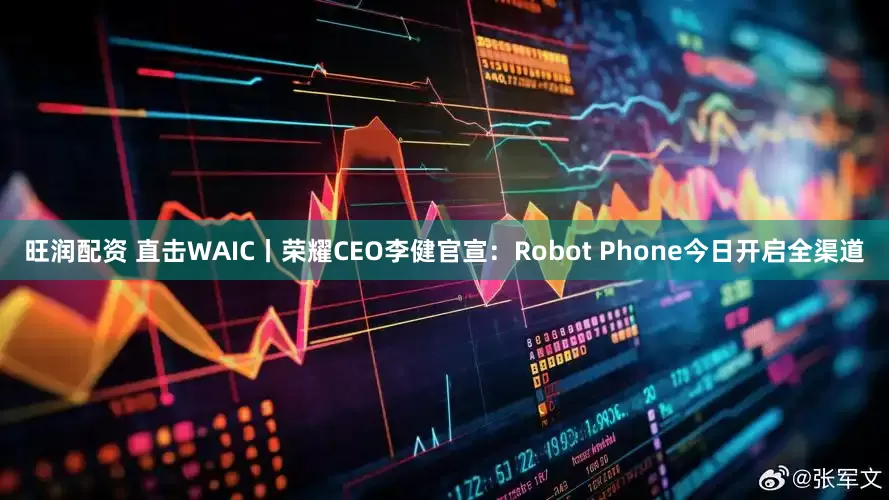 旺润配资 直击WAIC丨荣耀CEO李健官宣：Robot Phone今日开启全渠道